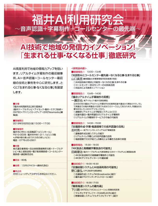 福井AI利用研究会
~音声認識+字幕制作+コールセンターの最先端~
AI技術で地域の発信力イノベーション!
「生まれる仕事・なくなる仕事」徹底研究
5月25日(金)13:00〜17:00、福井で開催